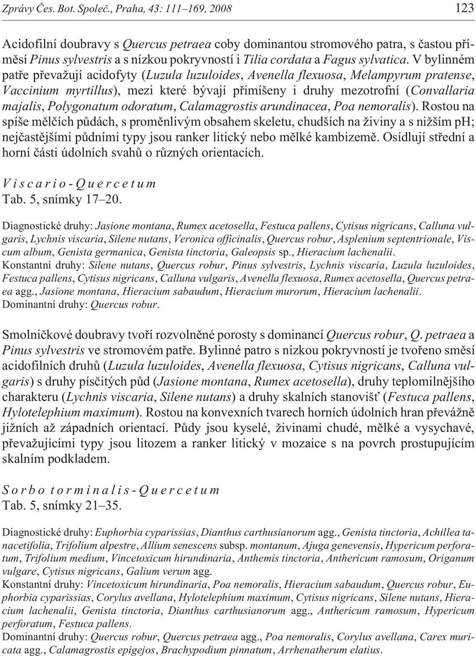 V bylinném patøe pøeva ují acidofyty (Luzula luzuloides, Avenella flexuosa, Melampyrum pratense, Vaccinium myrtillus), mezi které bývají pøimíšeny i druhy mezotrofní (Convallaria majalis, Polygonatum