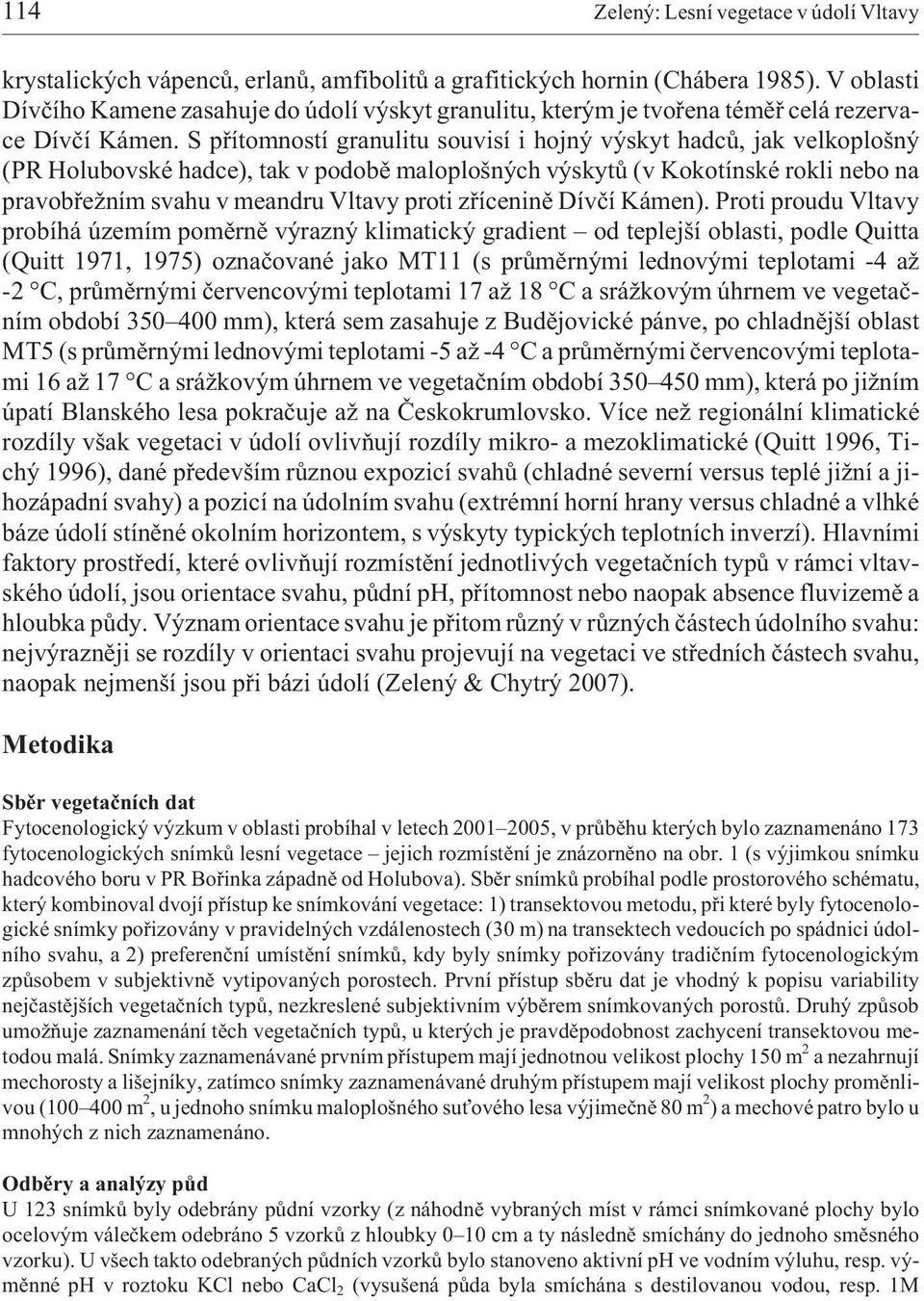 S pøítomností granulitu souvisí i hojný výskyt hadcù, jak velkoplošný (PR Holubovské hadce), tak v podobì maloplošných výskytù (v Kokotínské rokli nebo na pravobøe ním svahu v meandru Vltavy proti