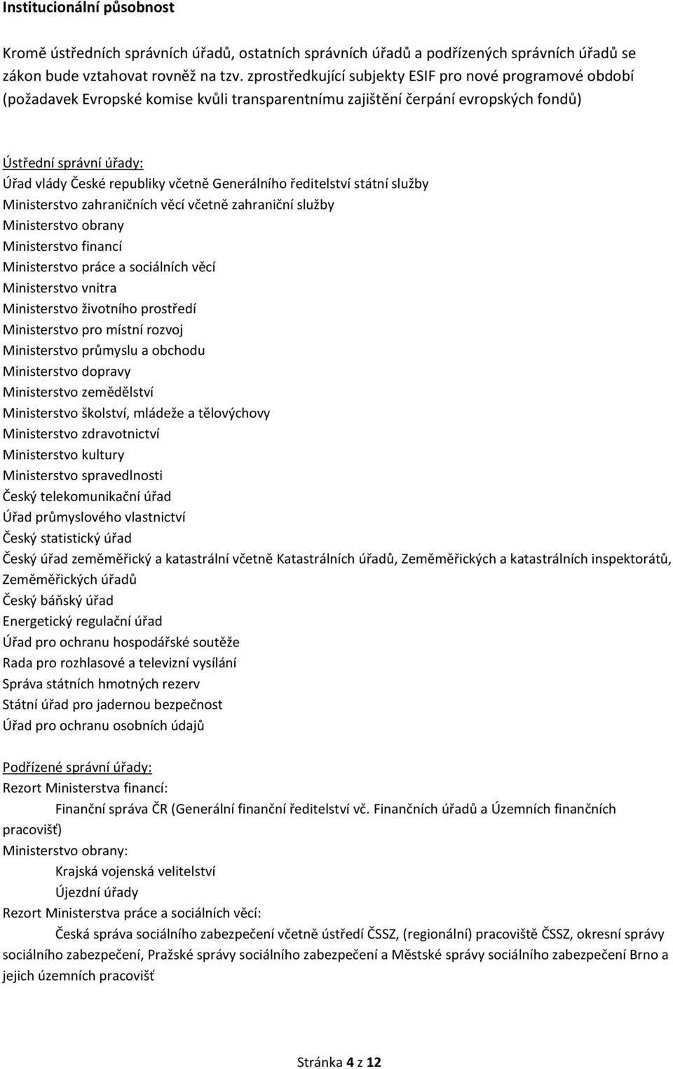 ředitelství státní služby Ministerstvo zahraničních věcí včetně zahraniční služby Ministerstvo obrany Ministerstvo financí Ministerstvo práce a sociálních věcí Ministerstvo vnitra Ministerstvo