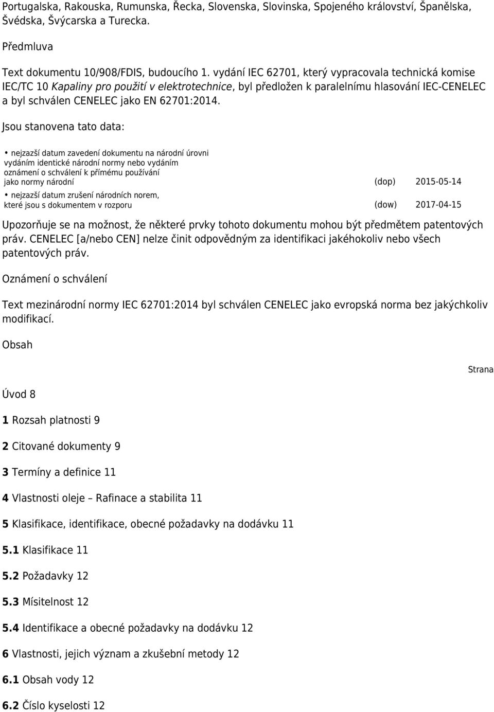 Jsou stanovena tato data: nejzazší datum zavedení dokumentu na národní úrovni vydáním identické národní normy nebo vydáním oznámení o schválení k přímému používání jako normy národní (dop) 2015-05-14