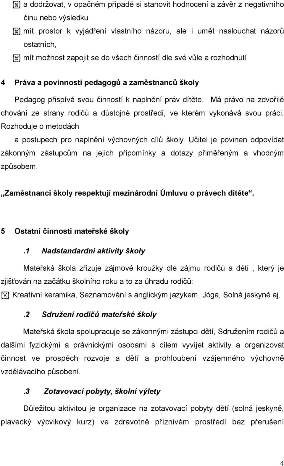 Má právo na zdvořilé chování ze strany rodičů a důstojné prostředí, ve kterém vykonává svou práci. Rozhoduje o metodách a postupech pro naplnění výchovných cílů školy.