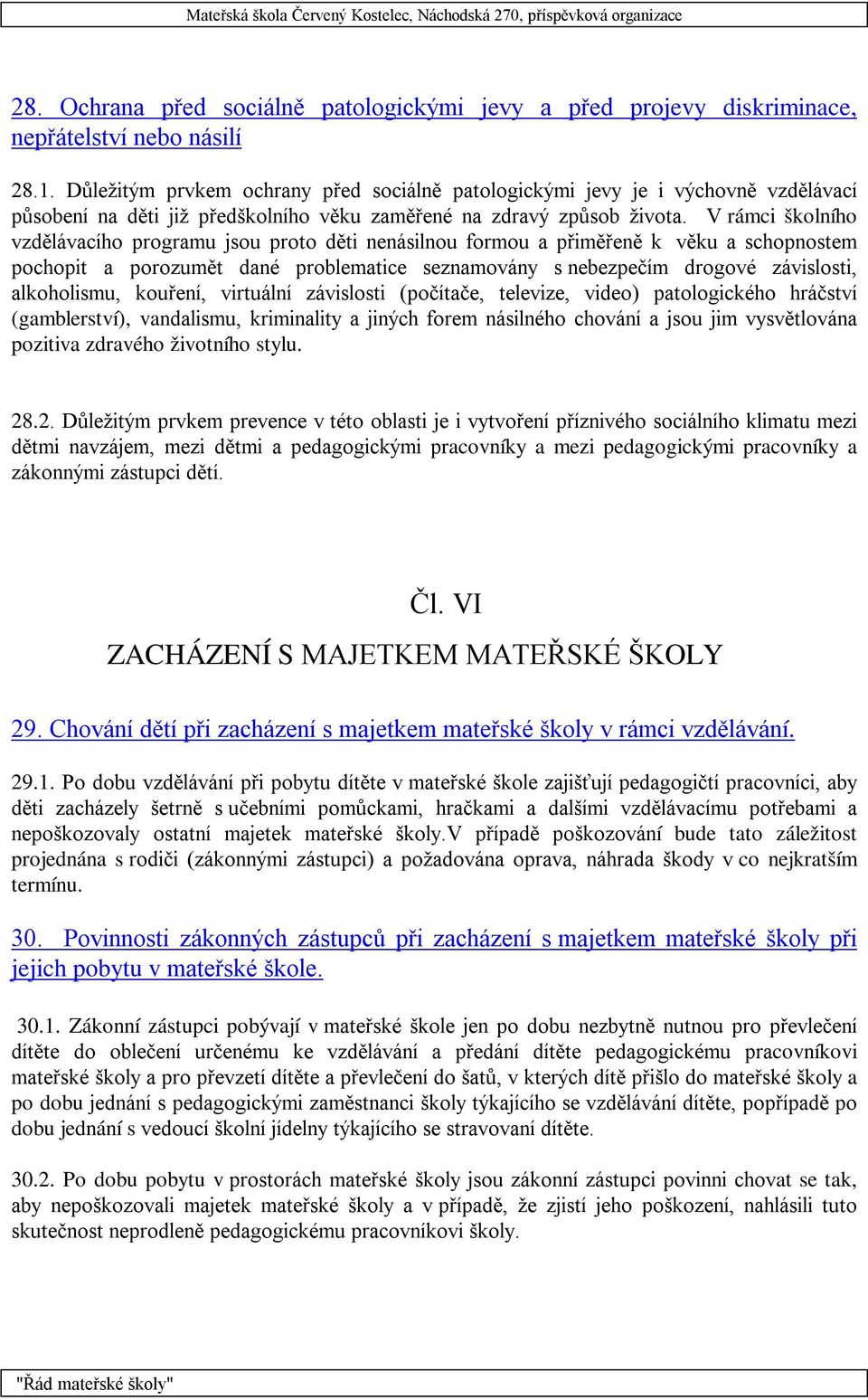 V rámci školního vzdělávacího programu jsou proto děti nenásilnou formou a přiměřeně k věku a schopnostem pochopit a porozumět dané problematice seznamovány s nebezpečím drogové závislosti,