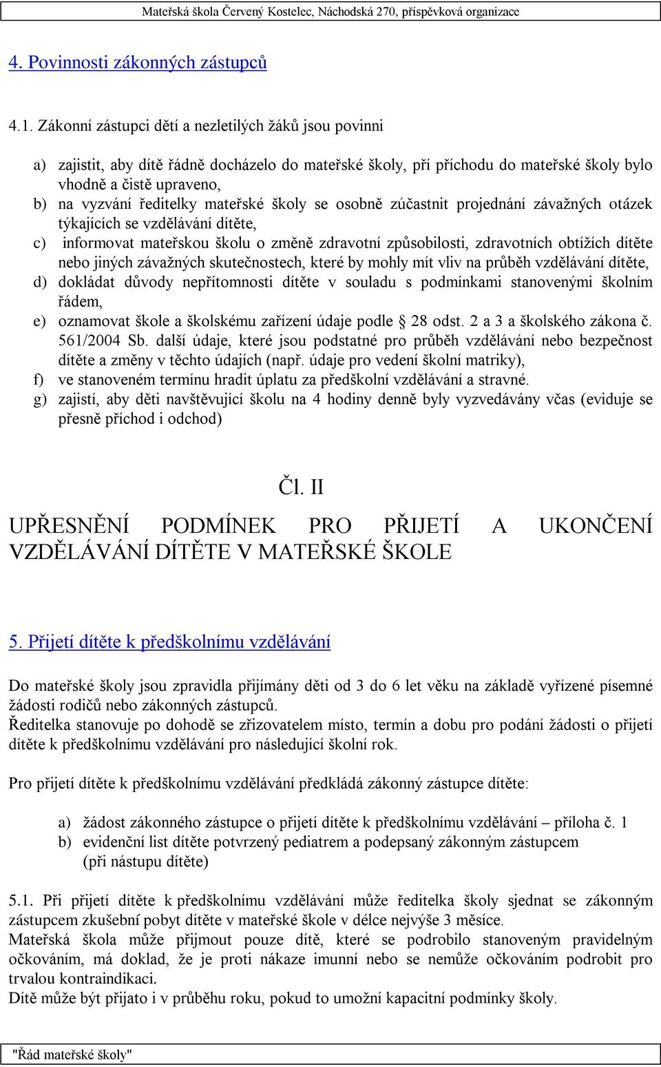 mateřské školy se osobně zúčastnit projednání závažných otázek týkajících se vzdělávání dítěte, c) informovat mateřskou školu o změně zdravotní způsobilosti, zdravotních obtížích dítěte nebo jiných