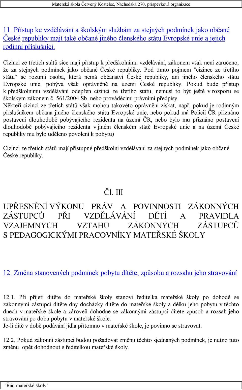 Pod tímto pojmem "cizinec ze třetího státu se rozumí osoba, která nemá občanství České republiky, ani jiného členského státu Evropské unie, pobývá však oprávněně na území České republiky.