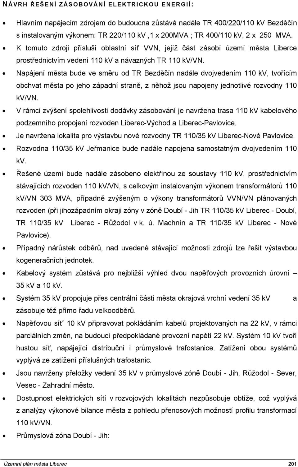 Napájení města bude ve směru od TR Bezděčín nadále dvojvedením 110 kv, tvořícím obchvat města po jeho západní straně, z něhož jsou napojeny jednotlivé rozvodny 110 kv/vn.