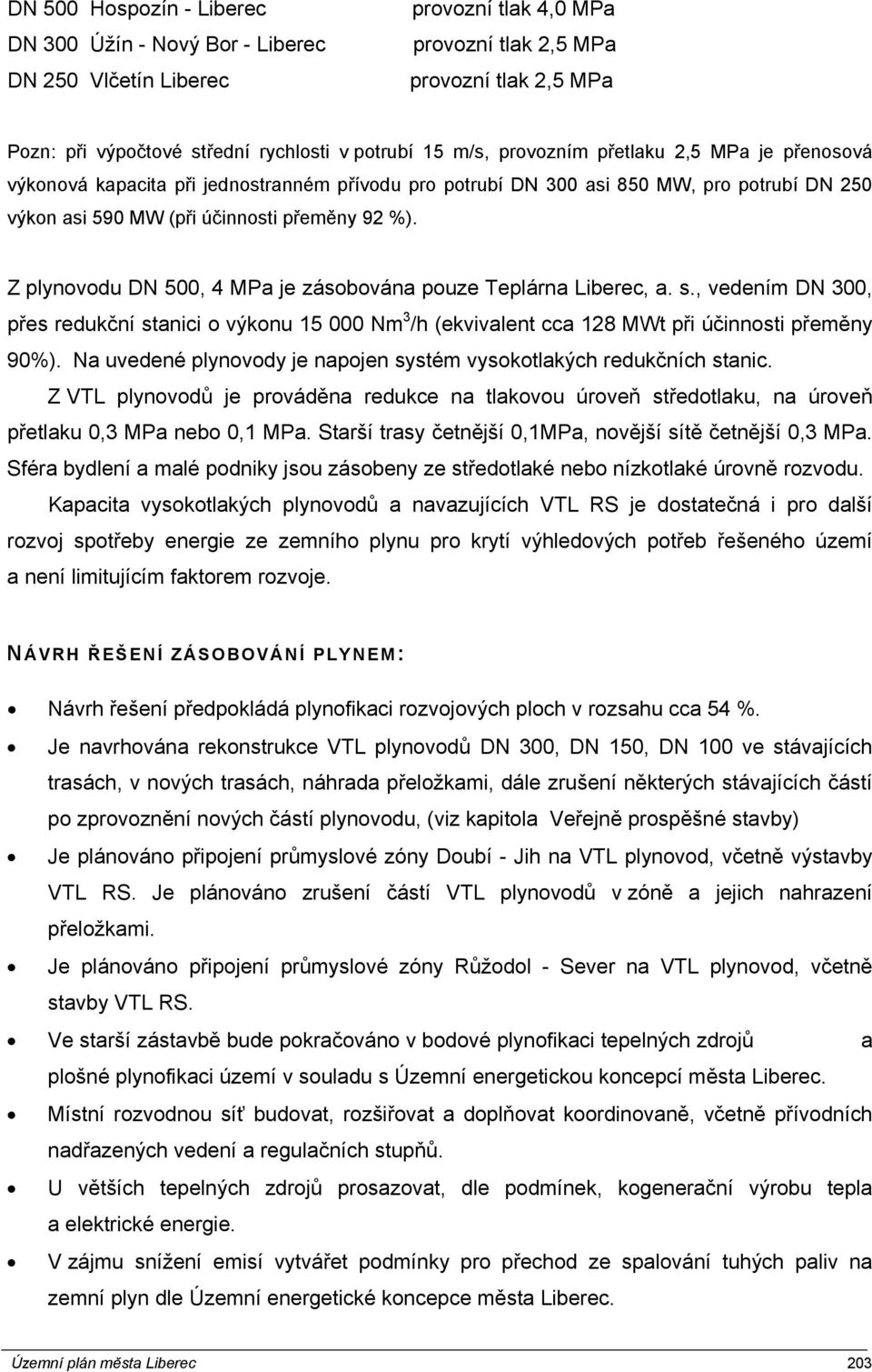 Z plynovodu DN 500, 4 MPa je zásobována pouze Teplárna Liberec, a. s., vedením DN 300, přes redukční stanici o výkonu 15 000 Nm 3 /h (ekvivalent cca 128 MWt při účinnosti přeměny 90%).