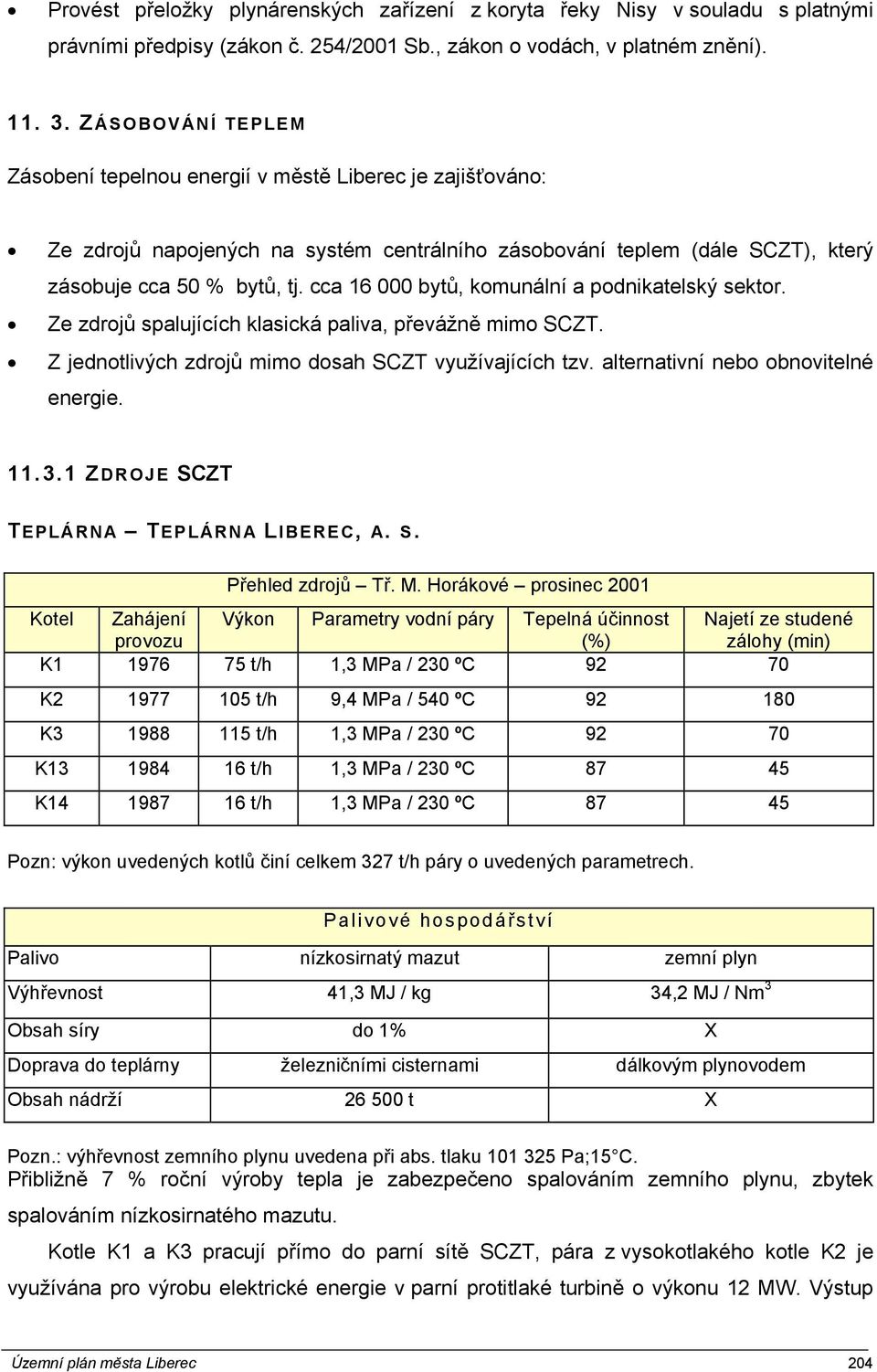 cca 16 000 bytů, komunální a podnikatelský sektor. Ze zdrojů spalujících klasická paliva, převážně mimo SCZT. Z jednotlivých zdrojů mimo dosah SCZT využívajících tzv.