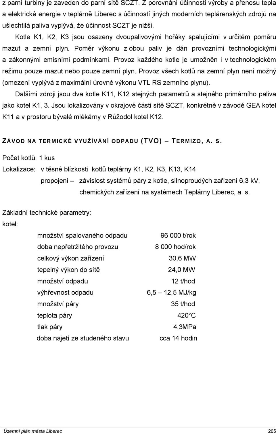 Kotle K1, K2, K3 jsou osazeny dvoupalivovými hořáky spalujícími v určitém poměru mazut a zemní plyn. Poměr výkonu z obou paliv je dán provozními technologickými a zákonnými emisními podmínkami.