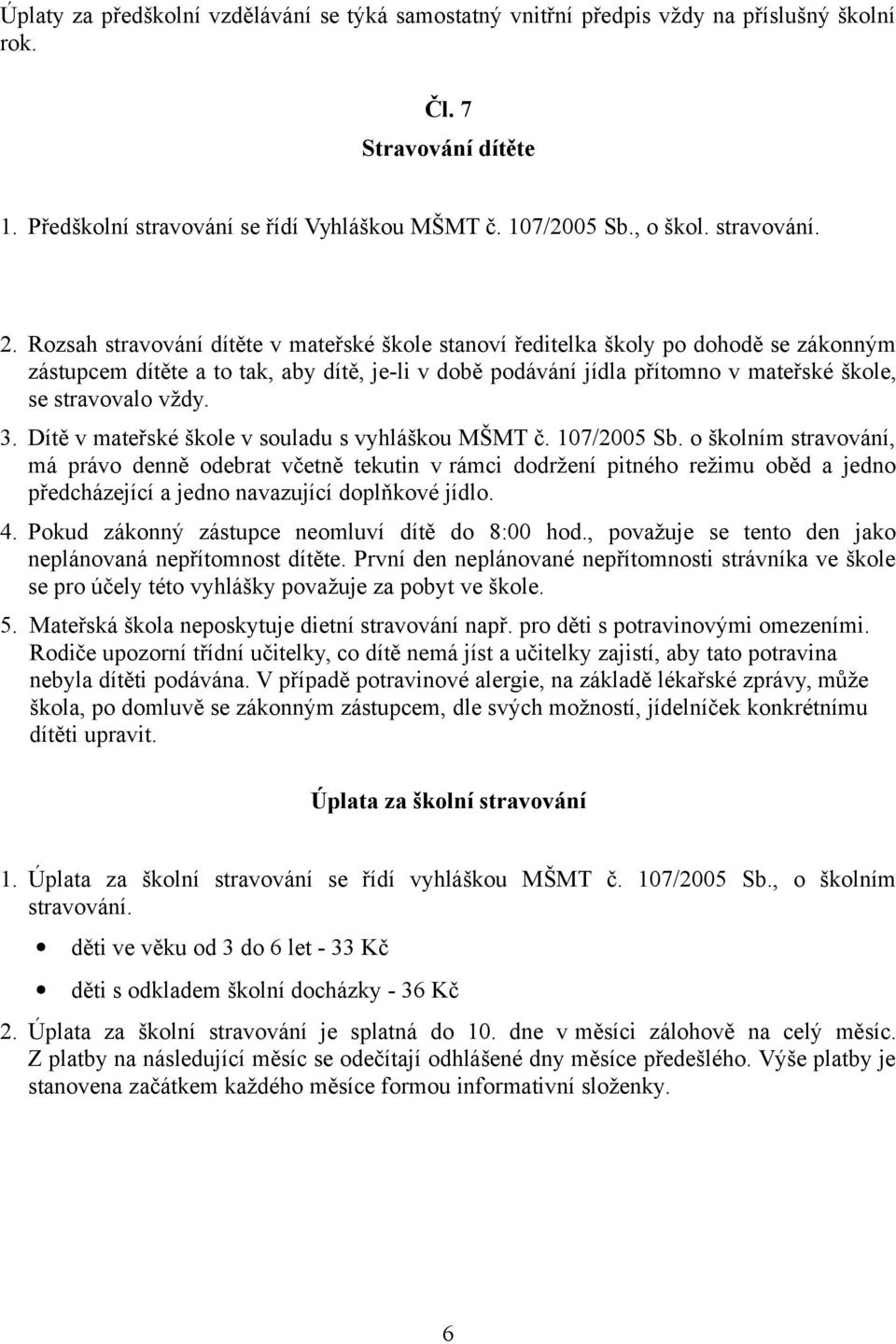 Rozsah stravování dítěte v mateřské škole stanoví ředitelka školy po dohodě se zákonným zástupcem dítěte a to tak, aby dítě, je-li v době podávání jídla přítomno v mateřské škole, se stravovalo vždy.