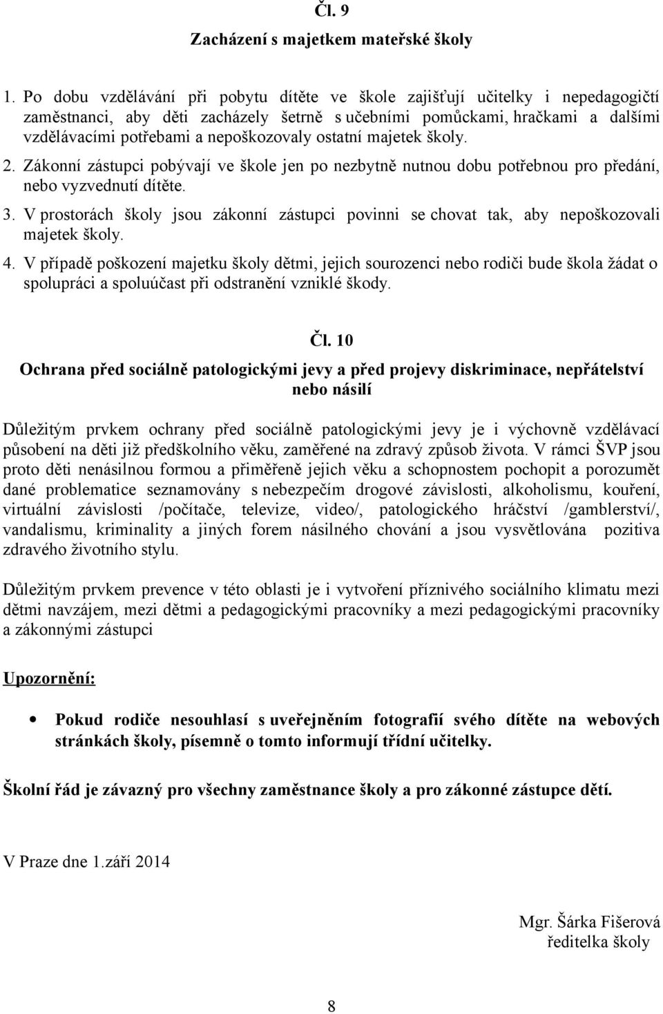 ostatní majetek školy. 2. Zákonní zástupci pobývají ve škole jen po nezbytně nutnou dobu potřebnou pro předání, nebo vyzvednutí dítěte. 3.