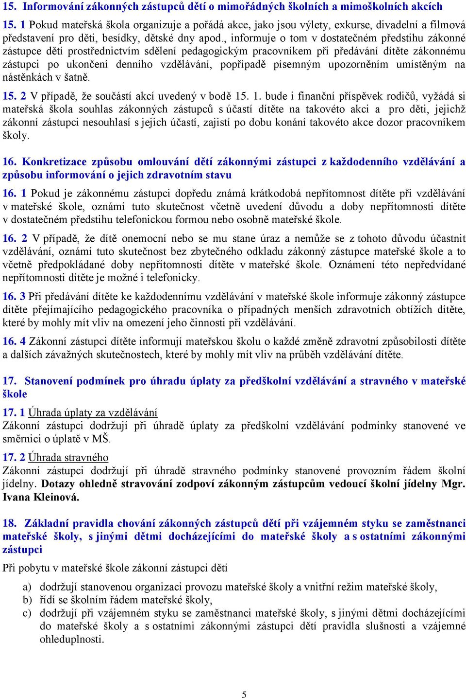 , informuje o tom v dostatečném předstihu zákonné zástupce dětí prostřednictvím sdělení pedagogickým pracovníkem při předávání dítěte zákonnému zástupci po ukončení denního vzdělávání, popřípadě