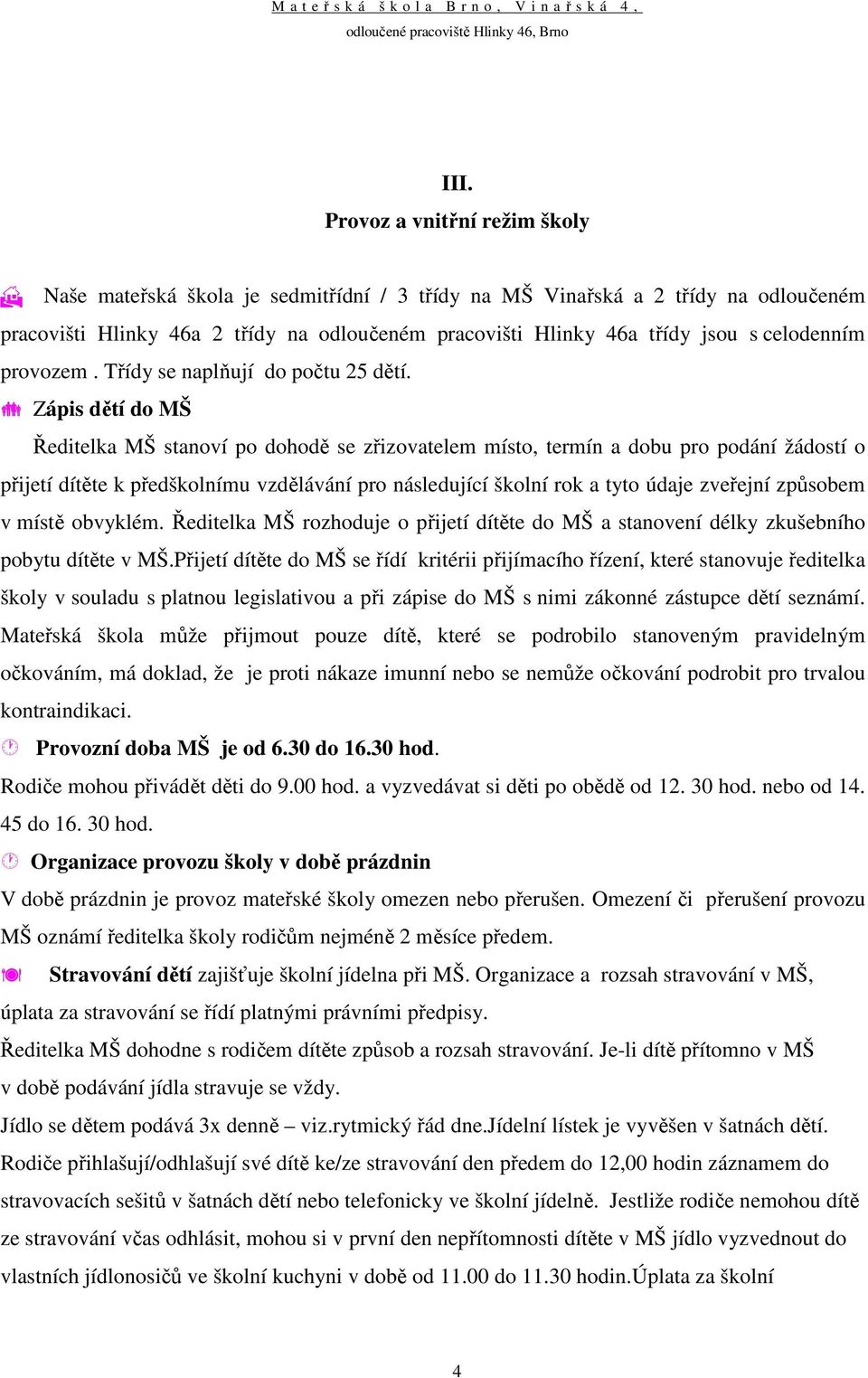 Zápis dětí do MŠ Ředitelka MŠ stanoví po dohodě se zřizovatelem místo, termín a dobu pro podání žádostí o přijetí dítěte k předškolnímu vzdělávání pro následující školní rok a tyto údaje zveřejní