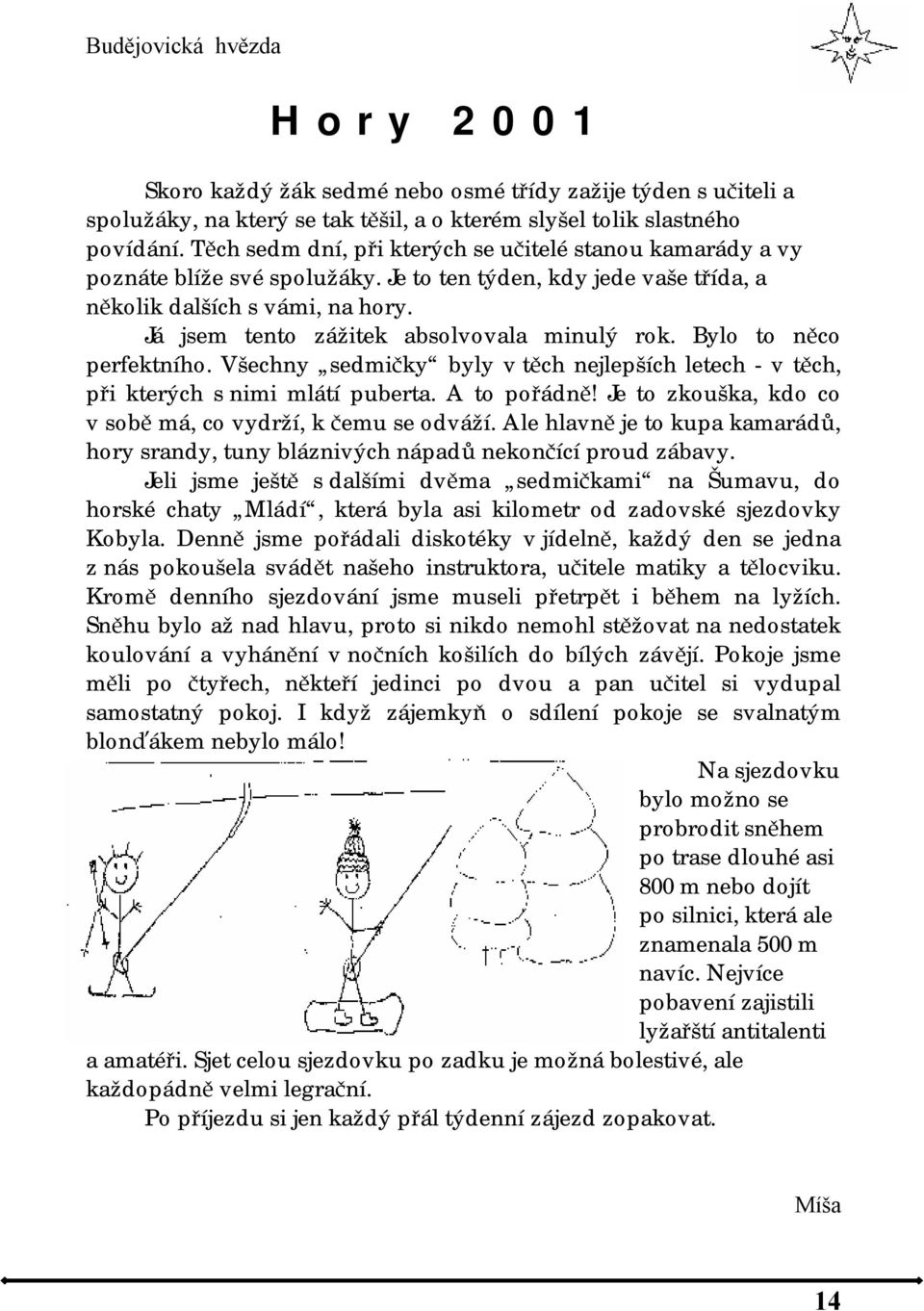 Já jsem tento zážitek absolvovala minulý rok. Bylo to něco perfektního. Všechny sedmičky byly v těch nejlepších letech - v těch, při kterých s nimi mlátí puberta. A to pořádně!
