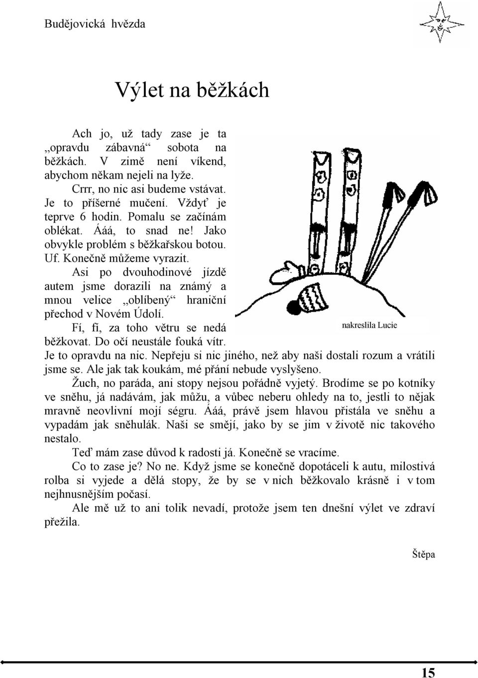Asi po dvouhodinové jízdě autem jsme dorazili na známý a mnou velice oblíbený hraniční přechod v Novém Údolí. Fí, fí, za toho větru se nedá nakreslila Lucie běžkovat. Do očí neustále fouká vítr.