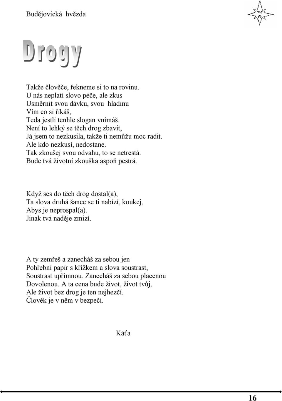 Bude tvá životní zkouška aspoň pestrá. Když ses do těch drog dostal(a), Ta slova druhá šance se ti nabízí, koukej, Abys je neprospal(a). Jinak tvá naděje zmizí.