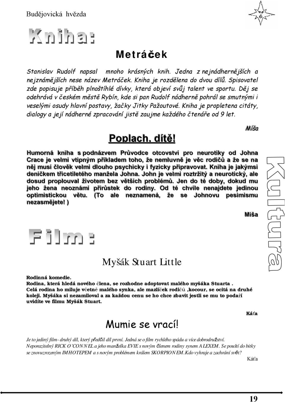 Děj se odehrává v českém městě Rybín, kde si pan Rudolf nádherně pohrál se smutnými i veselými osudy hlavní postavy, žačky Jitky Pažoutové.