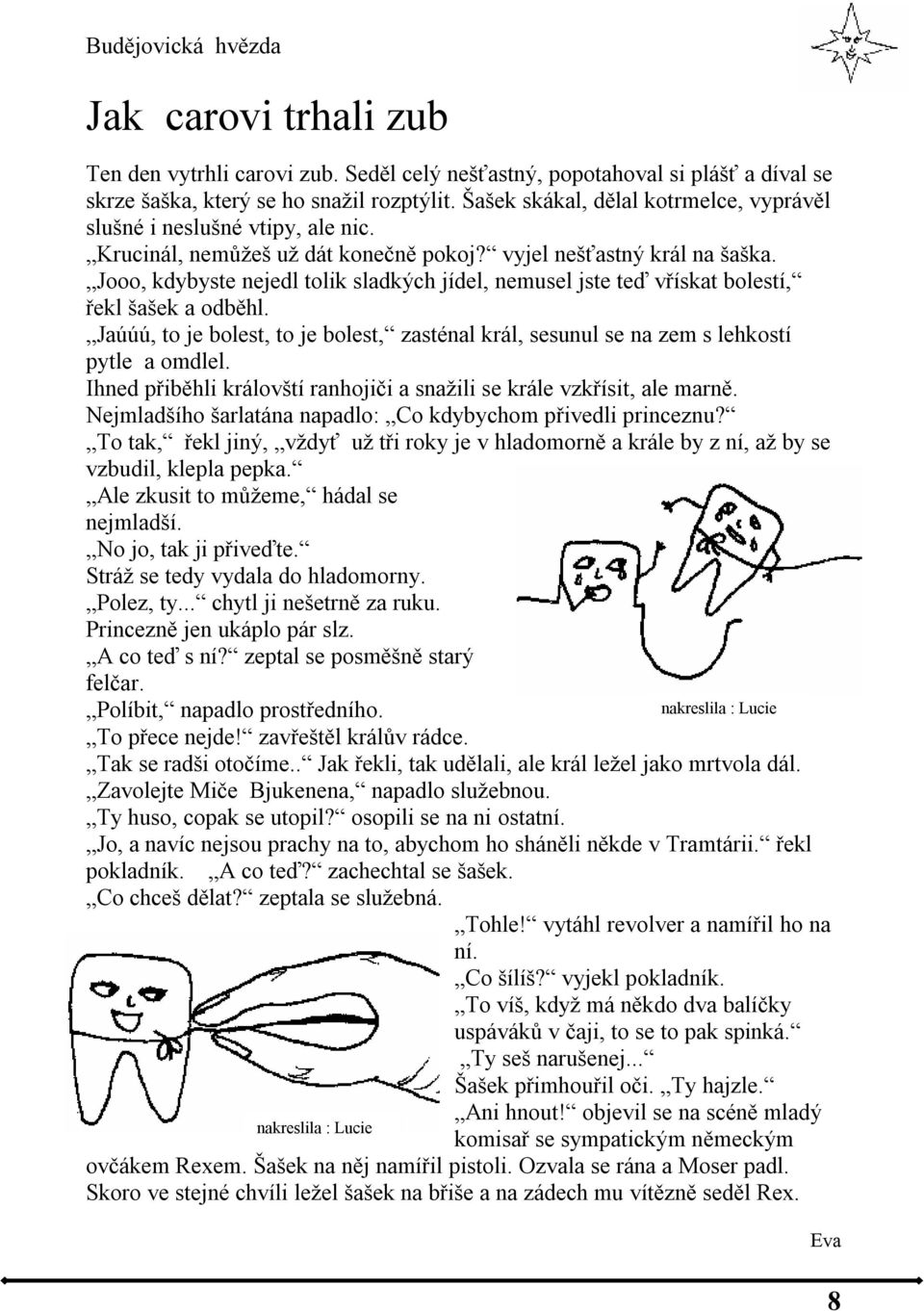 Jooo, kdybyste nejedl tolik sladkých jídel, nemusel jste teď vřískat bolestí, řekl šašek a odběhl. Jaúúú, to je bolest, to je bolest, zasténal král, sesunul se na zem s lehkostí pytle a omdlel.