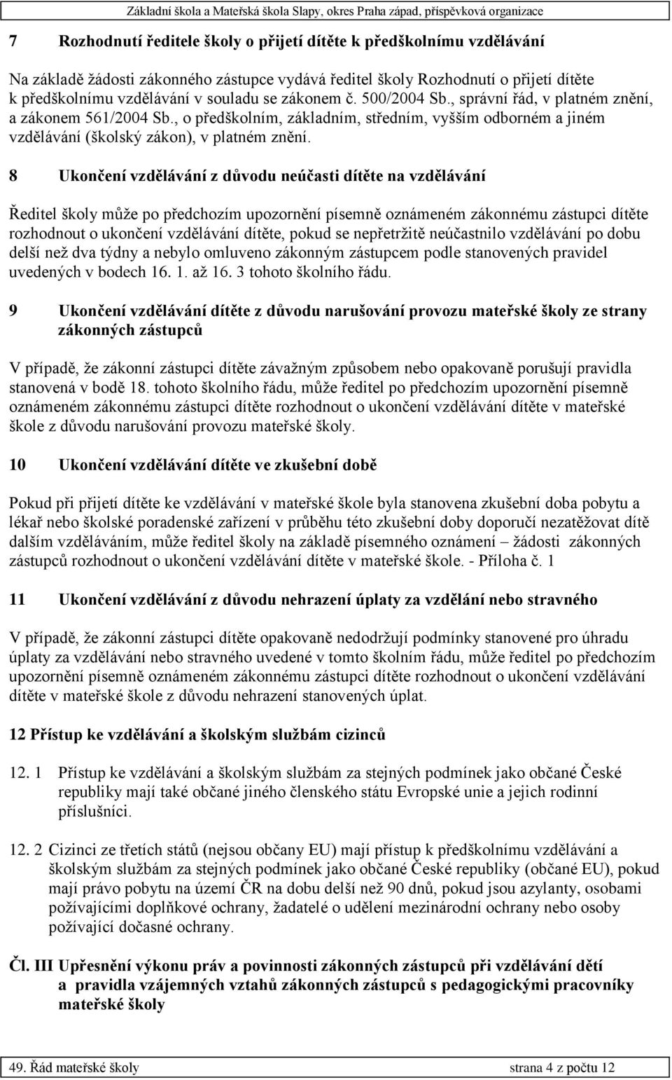8 Ukončení vzdělávání z důvodu neúčasti dítěte na vzdělávání Ředitel školy může po předchozím upozornění písemně oznámeném zákonnému zástupci dítěte rozhodnout o ukončení vzdělávání dítěte, pokud se