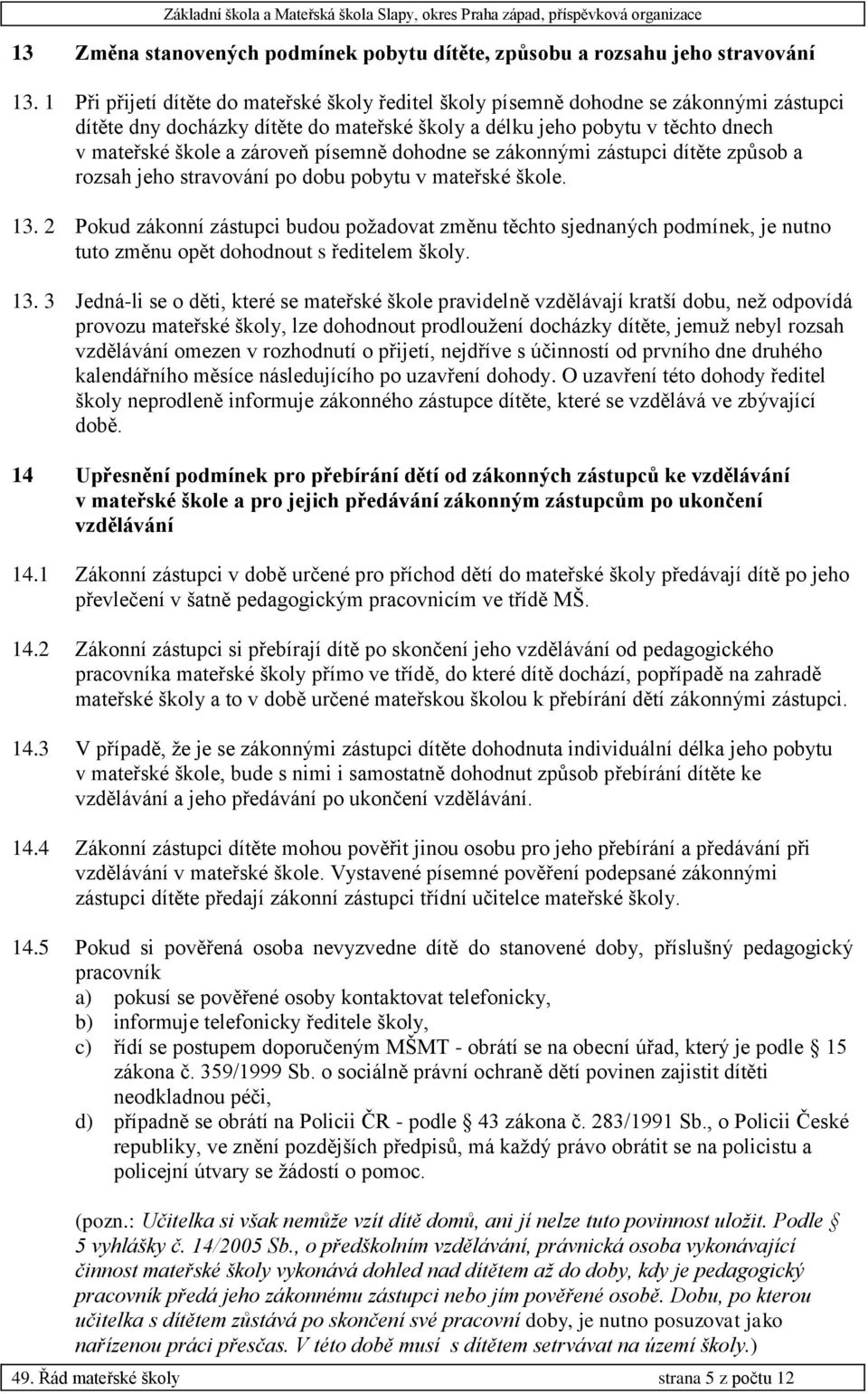 písemně dohodne se zákonnými zástupci dítěte způsob a rozsah jeho stravování po dobu pobytu v mateřské škole. 13.