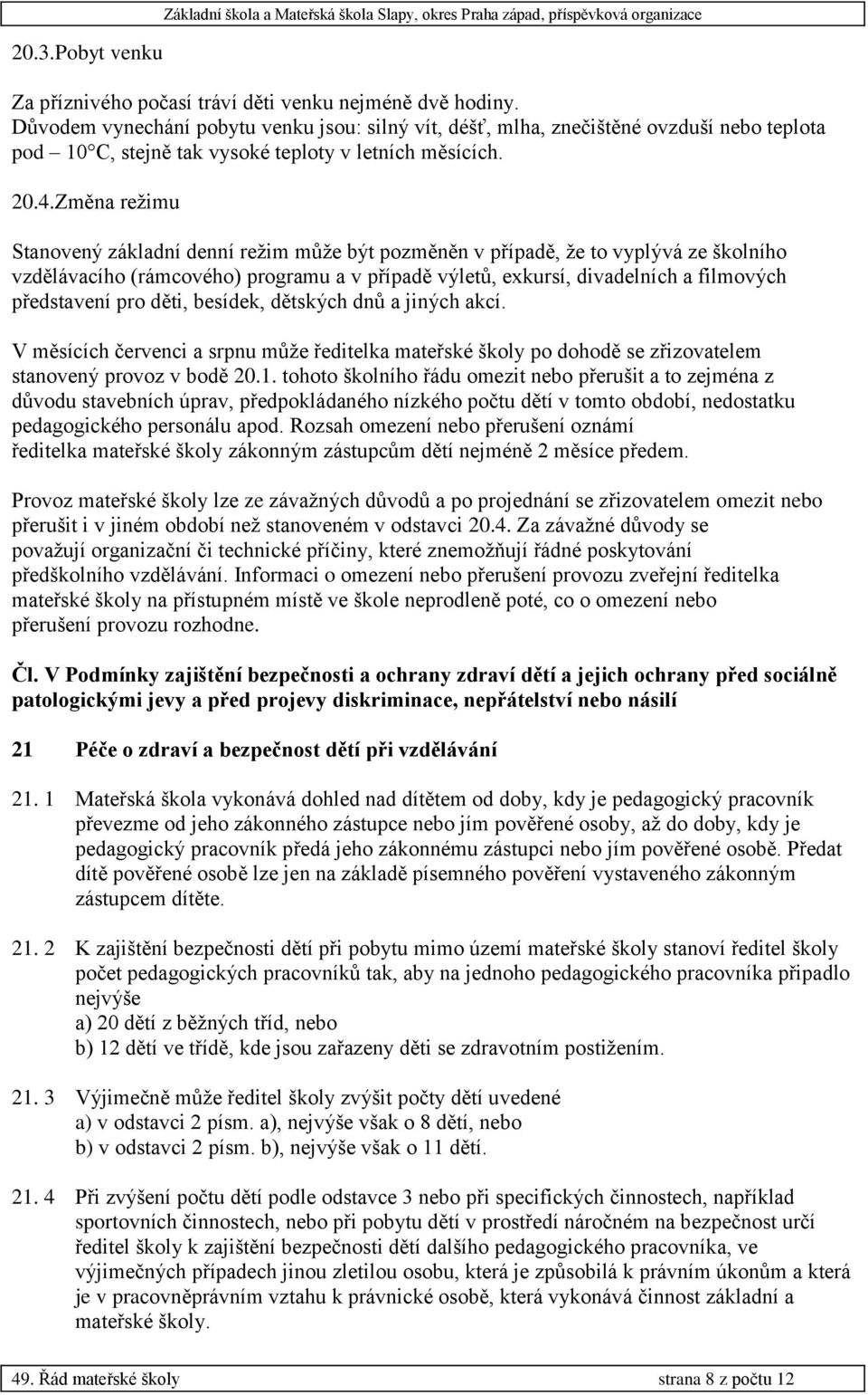 Změna režimu Stanovený základní denní režim může být pozměněn v případě, že to vyplývá ze školního vzdělávacího (rámcového) programu a v případě výletů, exkursí, divadelních a filmových představení