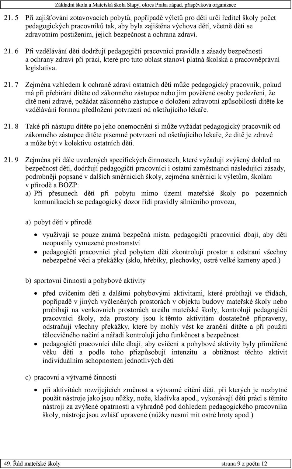 6 Při vzdělávání dětí dodržují pedagogičtí pracovníci pravidla a zásady bezpečnosti a ochrany zdraví při práci, které pro tuto oblast stanoví platná školská a pracovněprávní legislativa. 21.
