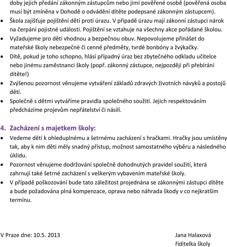 Nepovolujeme přinášet do mateřské školy nebezpečné či cenné předměty, tvrdé bonbóny a žvýkačky.