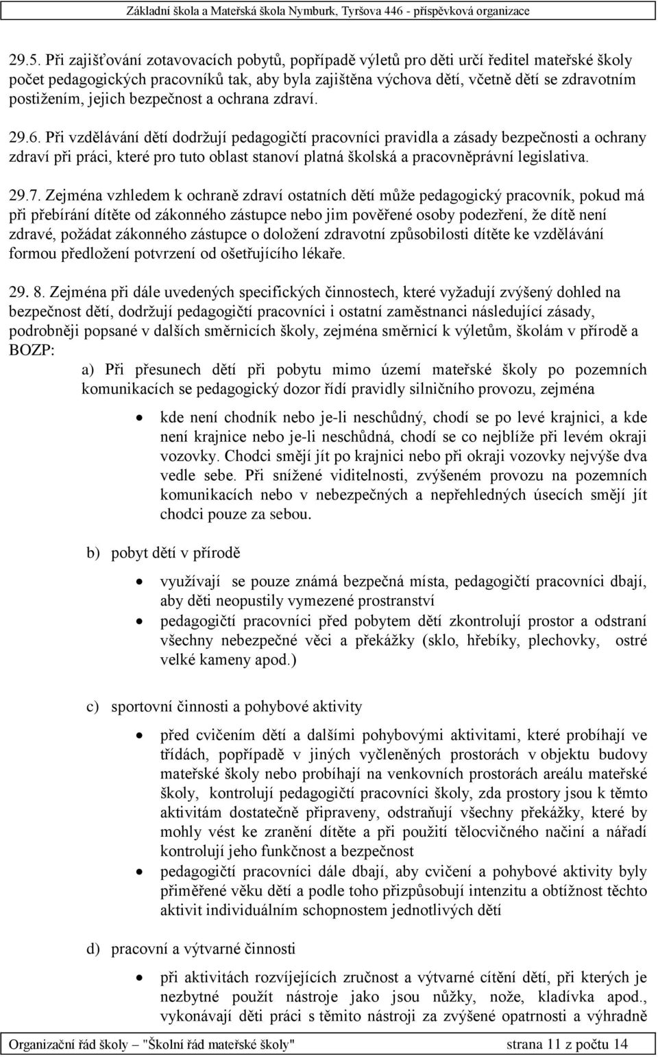 Při vzdělávání dětí dodržují pedagogičtí pracovníci pravidla a zásady bezpečnosti a ochrany zdraví při práci, které pro tuto oblast stanoví platná školská a pracovněprávní legislativa. 29.7.