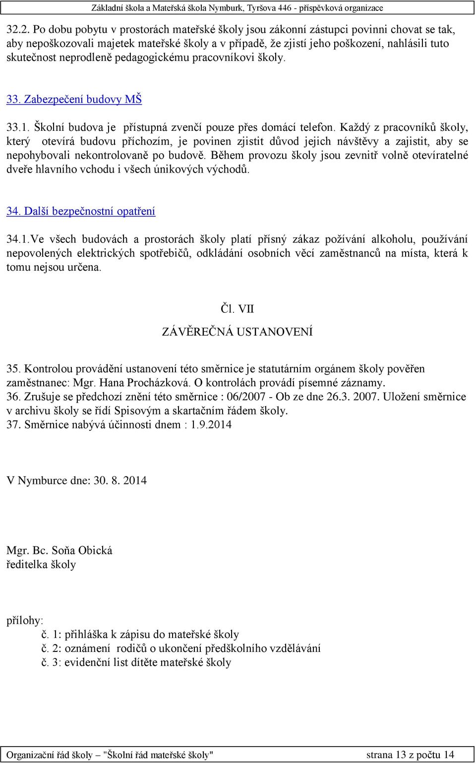 Každý z pracovníků školy, který otevírá budovu příchozím, je povinen zjistit důvod jejich návštěvy a zajistit, aby se nepohybovali nekontrolovaně po budově.