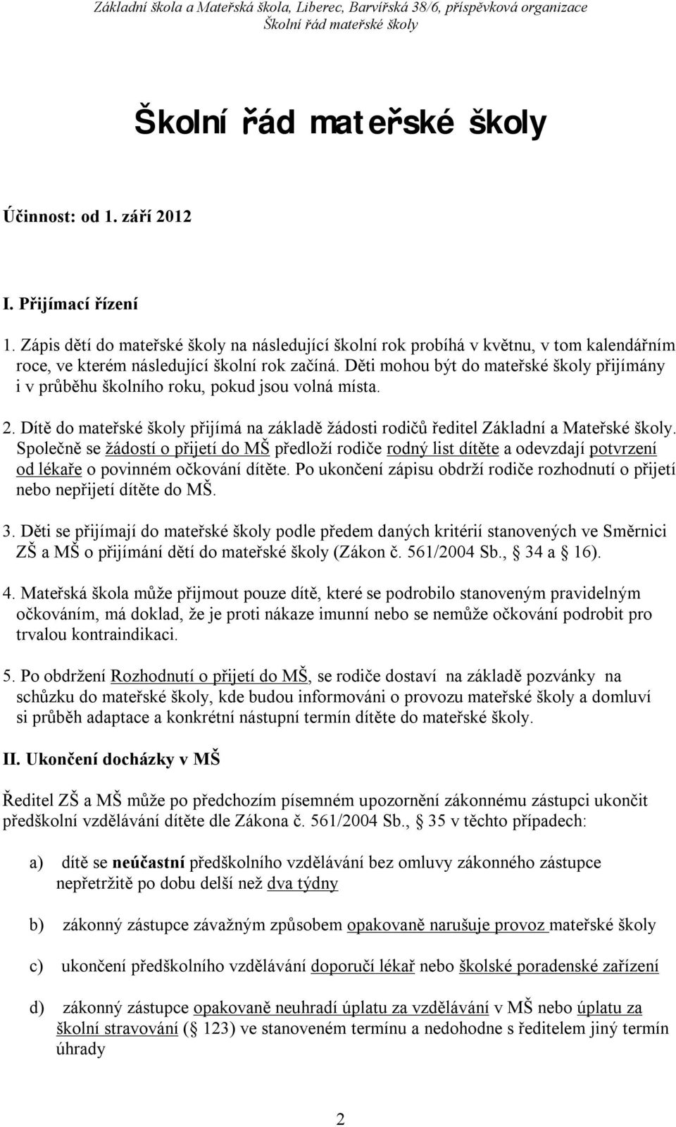 Společně se žádostí o přijetí do MŠ předloží rodiče rodný list dítěte a odevzdají potvrzení od lékaře o povinném očkování dítěte.