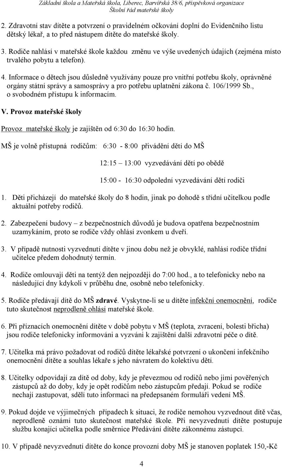 Informace o dětech jsou důsledně využívány pouze pro vnitřní potřebu školy, oprávněné orgány státní správy a samosprávy a pro potřebu uplatnění zákona č. 106/1999 Sb.