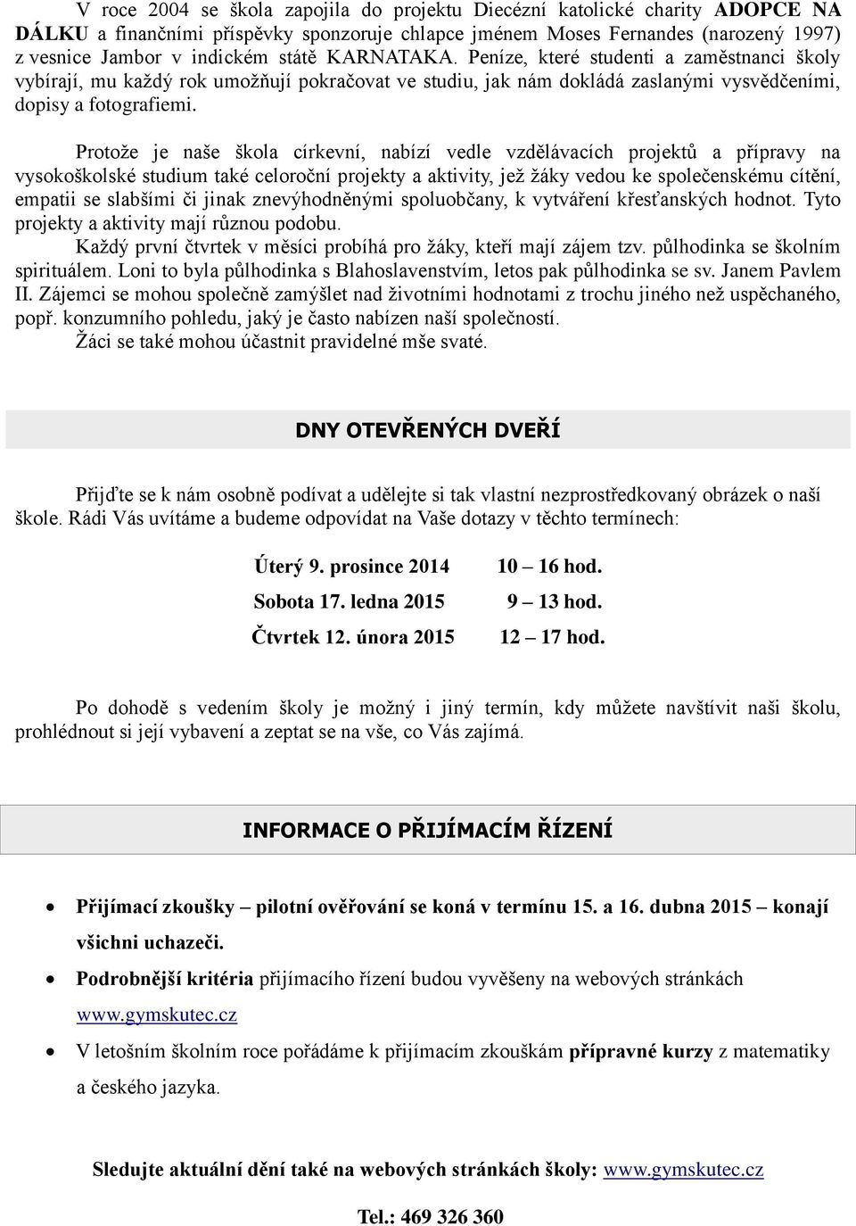 Protože je naše škola církevní, nabízí vedle vzdělávacích projektů a přípravy na vysokoškolské studium také celoroční projekty a aktivity, jež žáky vedou ke společenskému cítění, empatii se slabšími