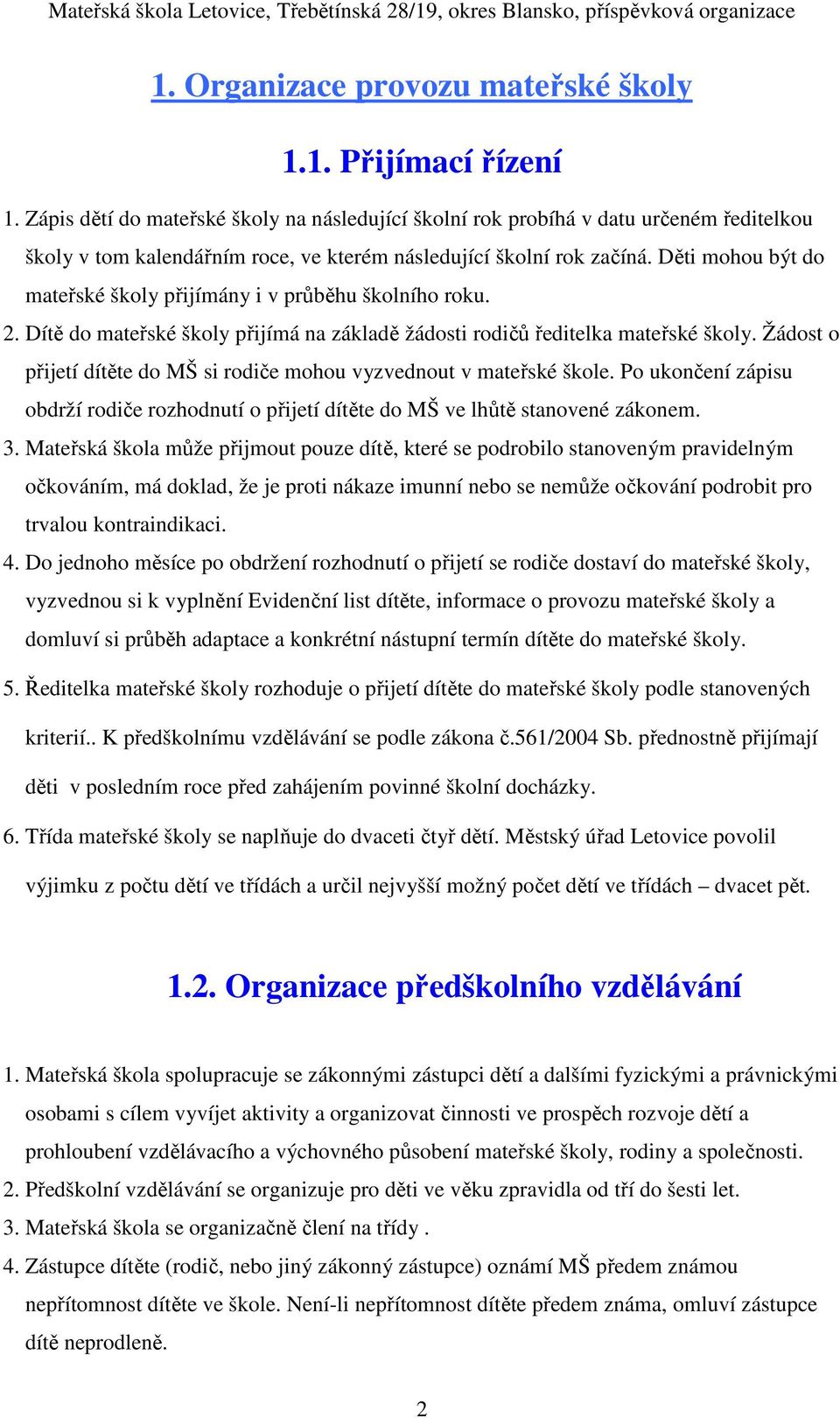 Děti mohou být do mateřské školy přijímány i v průběhu školního roku. 2. Dítě do mateřské školy přijímá na základě žádosti rodičů ředitelka mateřské školy.