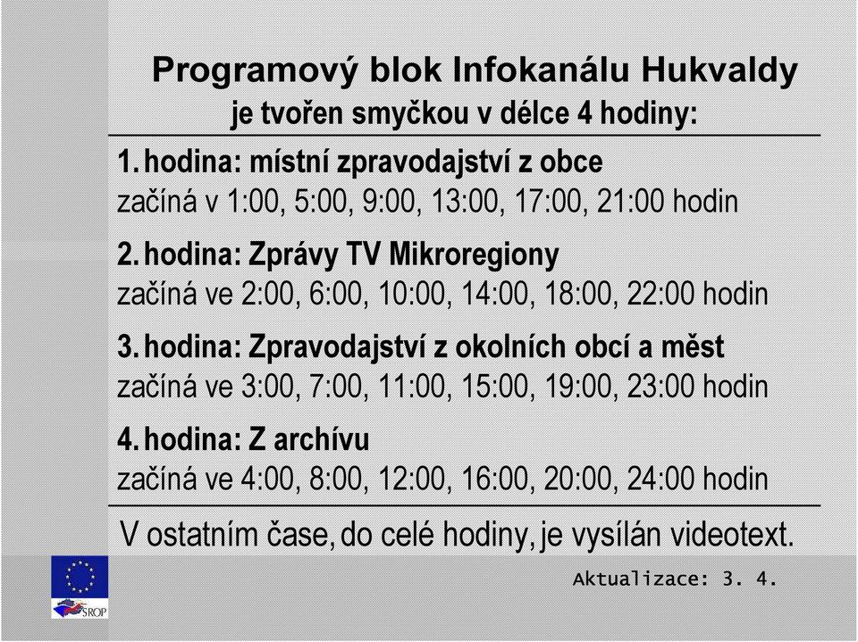 hodina: Zprávy TV Mikroregiony začíná ve 2:00, 6:00, 10:00, 14:00, 18:00, 22:00 hodin 3.