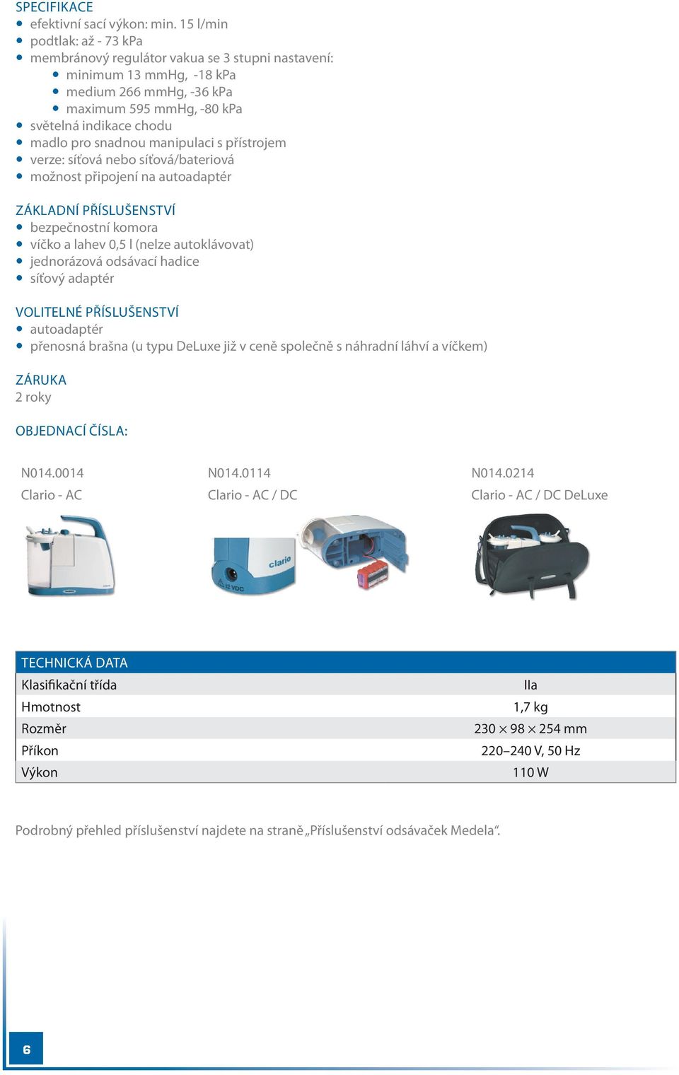 manipulaci s přístrojem verze: síťová nebo síťová/bateriová možnost připojení na autoadaptér ZÁKLADNÍ PŘÍSLUŠENSTVÍ bezpečnostní komora víčko a lahev 0,5 l (nelze autoklávovat) jednorázová odsávací