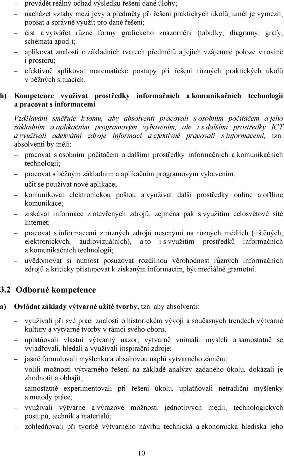 ); aplikovat znalosti o základních tvarech předmětů a jejich vzájemné poloze v rovině i prostoru; efektivně aplikovat matematické postupy při řešení různých praktických úkolů v běžných situacích.