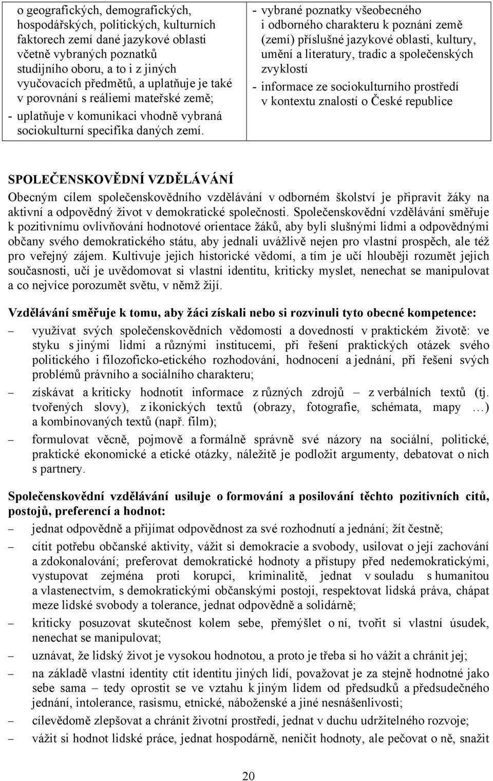 - vybrané poznatky všeobecného i odborného charakteru k poznání země (zemí) příslušné jazykové oblasti, kultury, umění a literatury, tradic a společenských zvyklostí - informace ze sociokulturního