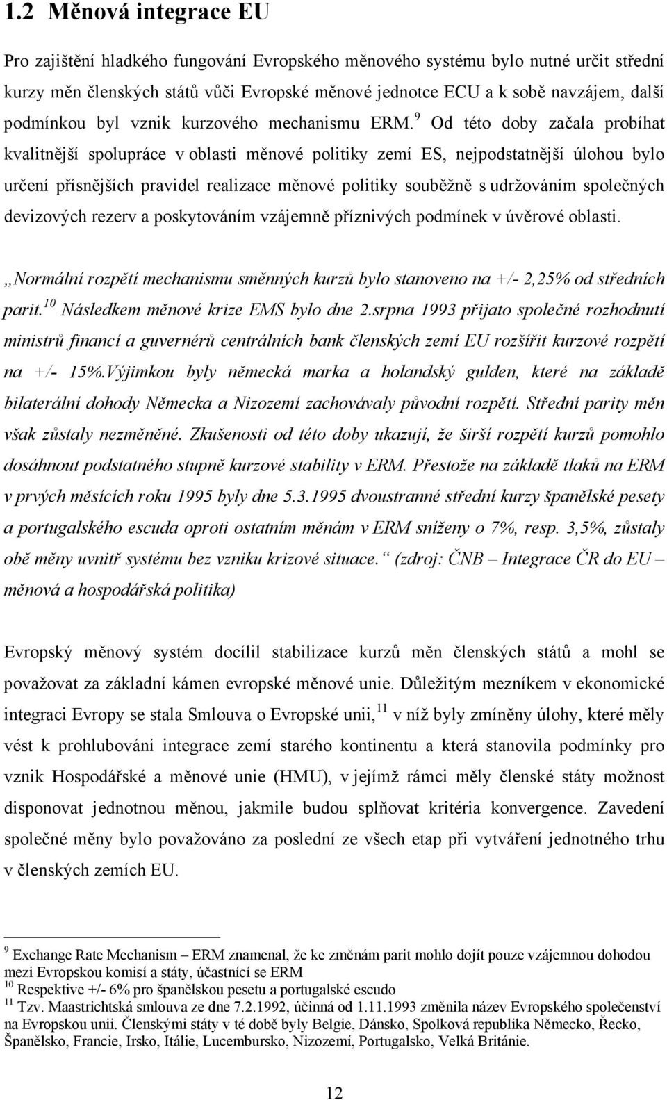 9 Od této doby začala probíhat kvalitnější spolupráce v oblasti měnové politiky zemí ES, nejpodstatnější úlohou bylo určení přísnějších pravidel realizace měnové politiky souběžně s udržováním