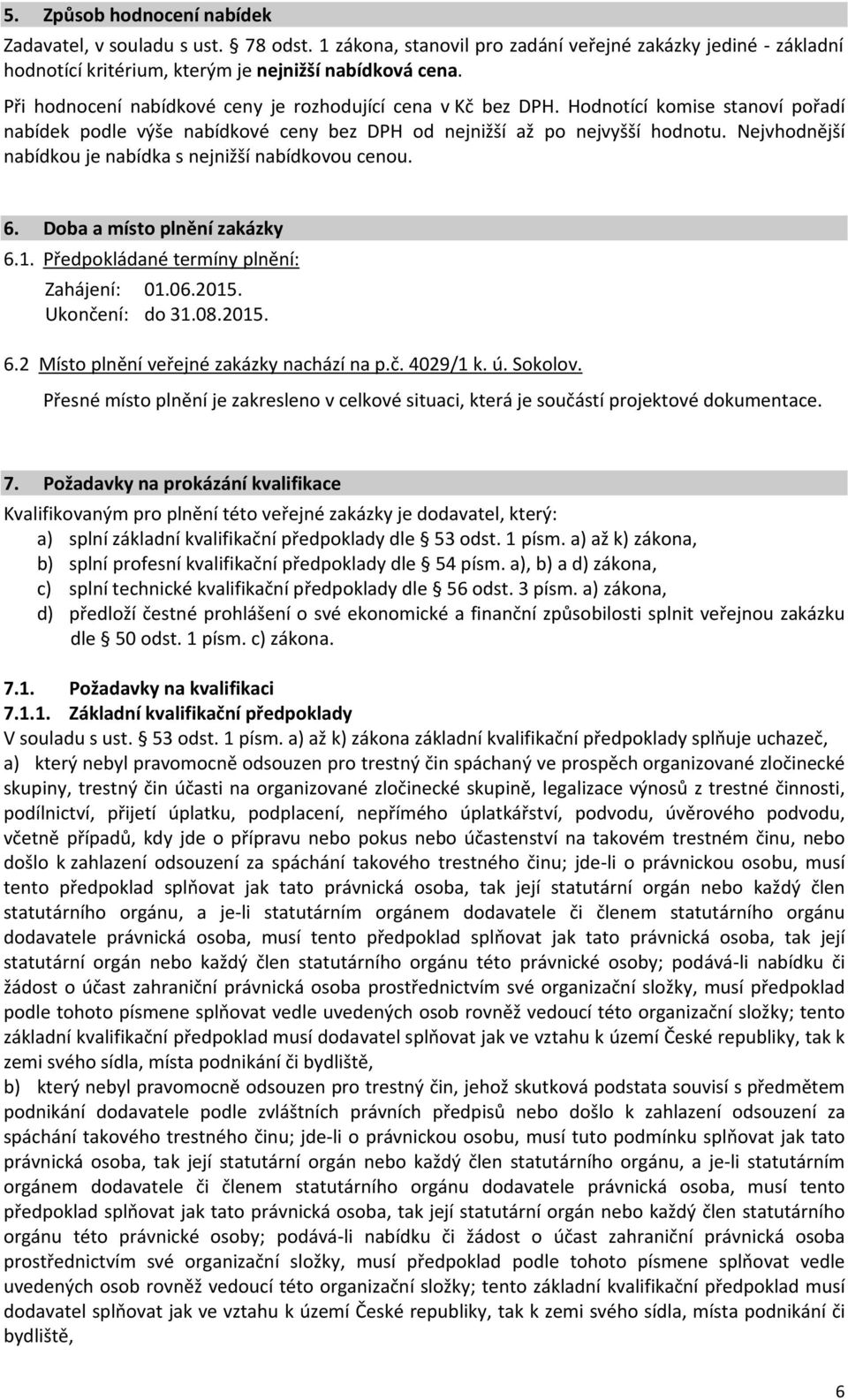 Nejvhodnější nabídkou je nabídka s nejnižší nabídkovou cenou. 6. Doba a místo plnění zakázky 6.1. Předpokládané termíny plnění: Zahájení: 01.06.2015. Ukončení: do 31.08.2015. 6.2 Místo plnění veřejné zakázky nachází na p.