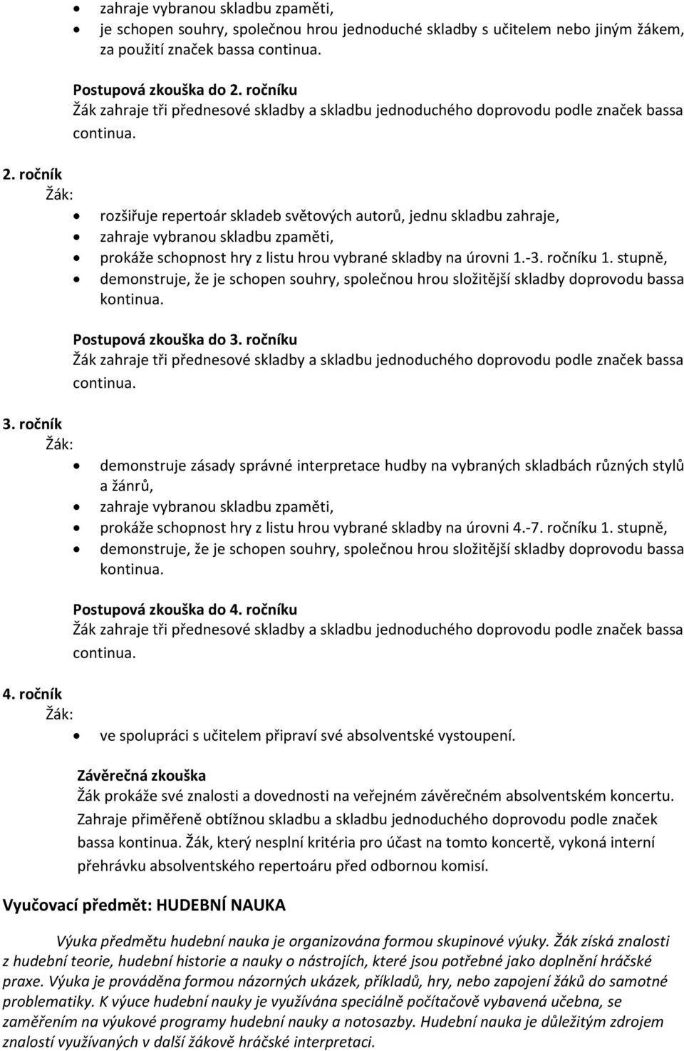 ročník rozšiřuje repertoár skladeb světových autorů, jednu skladbu zahraje, zahraje vybranou skladbu zpaměti, prokáže schopnost hry z listu hrou vybrané skladby na úrovni 1.-3. ročníku 1.