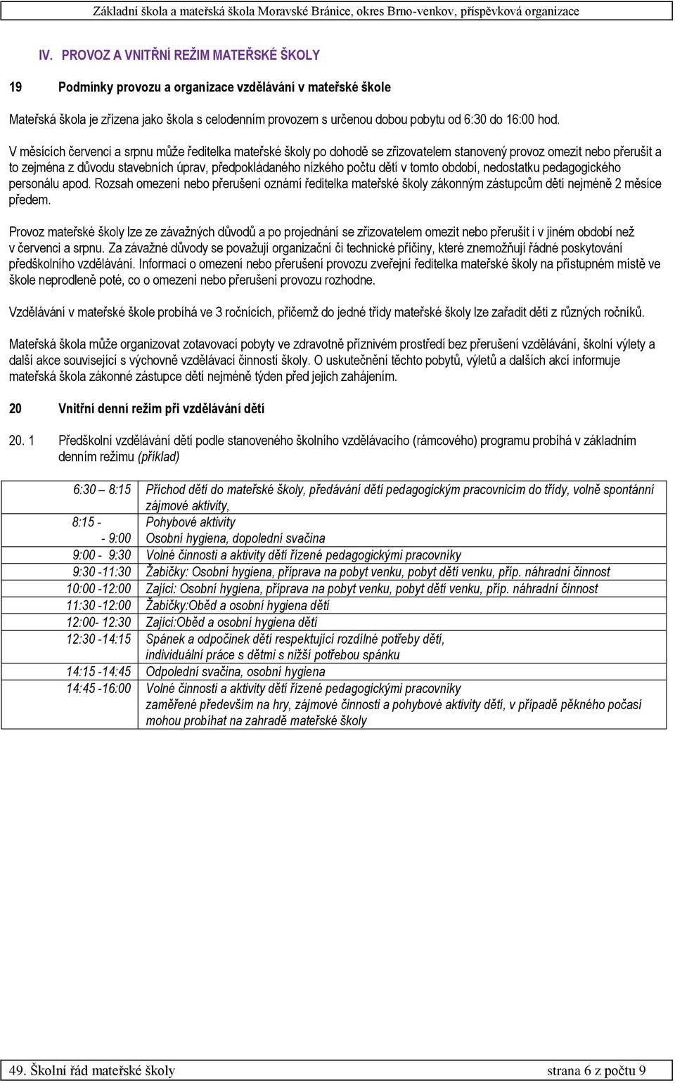 V měsících červenci a srpnu může ředitelka mateřské školy po dohodě se zřizovatelem stanovený provoz omezit nebo přerušit a to zejména z důvodu stavebních úprav, předpokládaného nízkého počtu dětí v