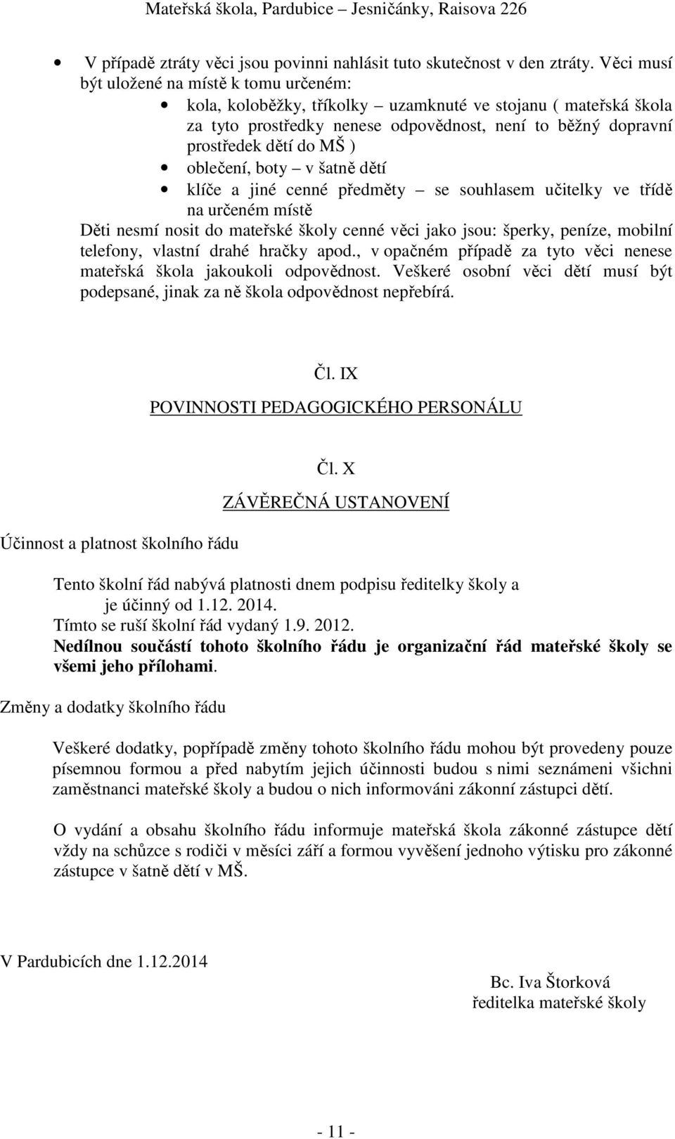 oblečení, boty v šatně dětí klíče a jiné cenné předměty se souhlasem učitelky ve třídě na určeném místě Děti nesmí nosit do mateřské školy cenné věci jako jsou: šperky, peníze, mobilní telefony,