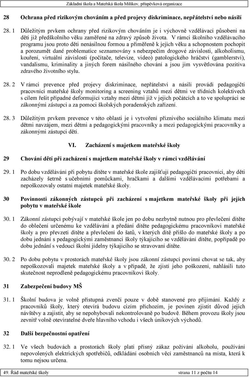 V rámci školního vzdělávacího programu jsou proto děti nenásilnou formou a přiměřeně k jejich věku a schopnostem pochopit a porozumět dané problematice seznamovány s nebezpečím drogové závislosti,