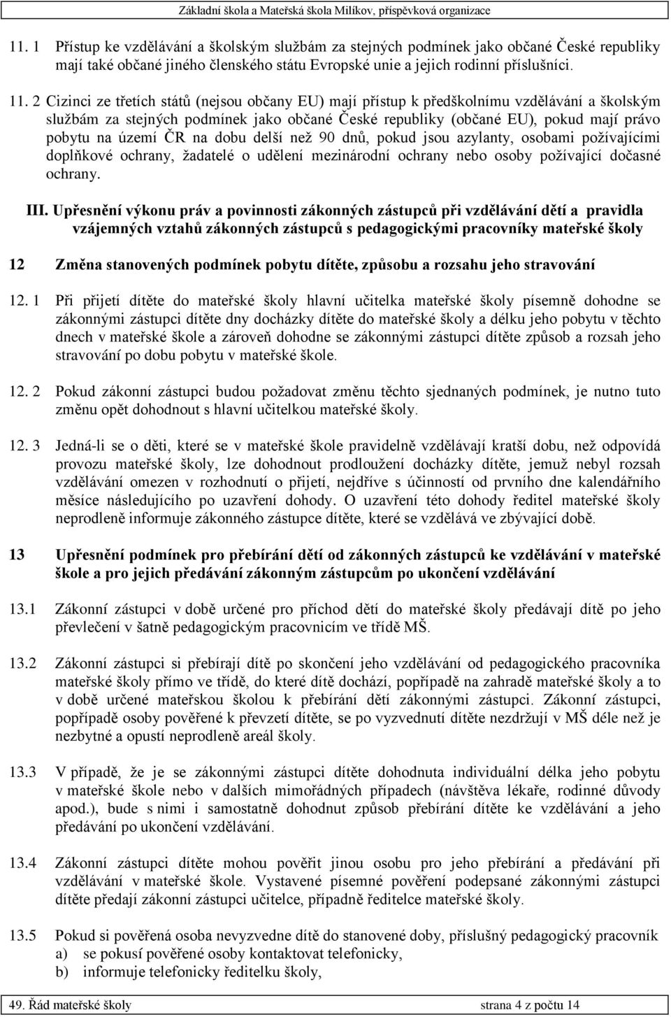 ČR na dobu delší než 90 dnů, pokud jsou azylanty, osobami požívajícími doplňkové ochrany, žadatelé o udělení mezinárodní ochrany nebo osoby požívající dočasné ochrany. III.