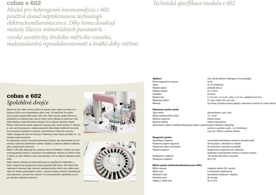 Technická specifikace modulu e 602 cobas e 602 Spolehlivé dvojče Modul má dvě měřící komory, takže při stejném taktu, který má cobas e411 (Elecsys 2010) má až dvojnásobný výkon, tedy 170 testů/hod.