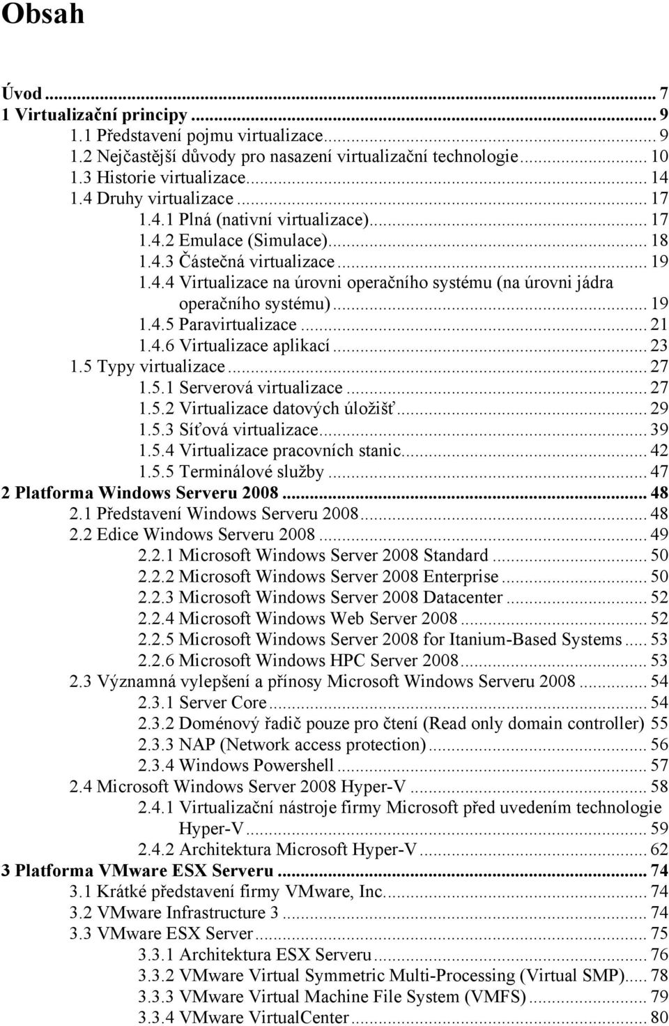 .. 19 1.4.5 Paravirtualizace... 21 1.4.6 Virtualizace aplikací... 23 1.5 Typy virtualizace... 27 1.5.1 Serverová virtualizace... 27 1.5.2 Virtualizace datových úložišť... 29 1.5.3 Síťová virtualizace.