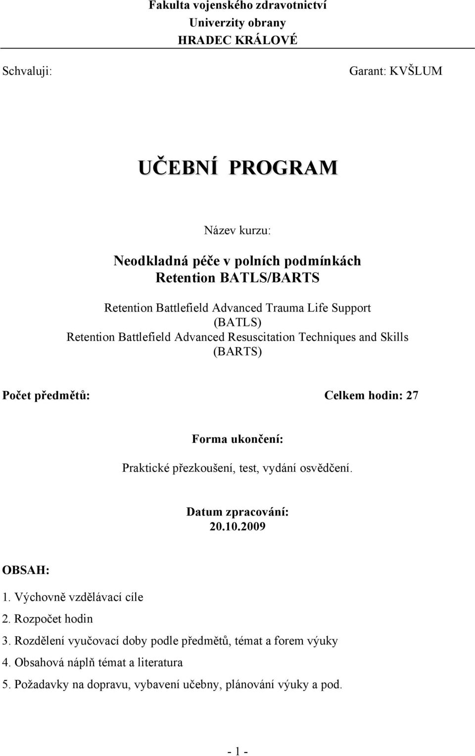 předmětů: Celkem hodin: 27 Forma ukončení: Praktické přezkoušení, test, vydání osvědčení. Datum zpracování: 20.10.2009 OBSAH: 1. Výchovně vzdělávací cíle 2.