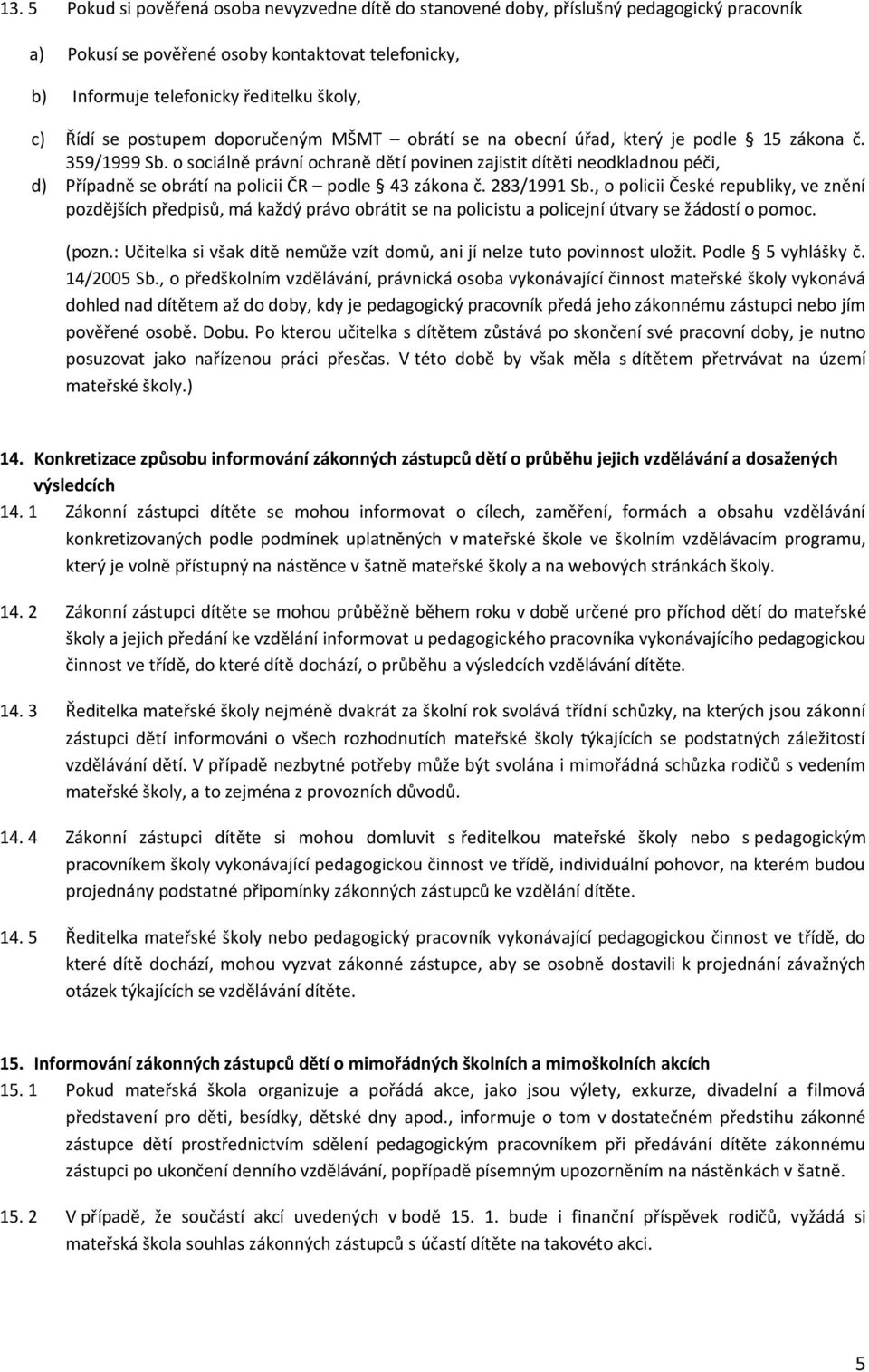 o sociálně právní ochraně dětí povinen zajistit dítěti neodkladnou péči, d) Případně se obrátí na policii ČR podle 43 zákona č. 283/1991 Sb.