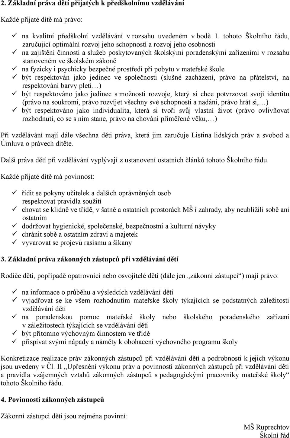 školském zákoně na fyzicky i psychicky bezpečné prostředí při pobytu v mateřské škole být respektován jako jedinec ve společnosti (slušné zacházení, právo na přátelství, na respektování barvy pleti )