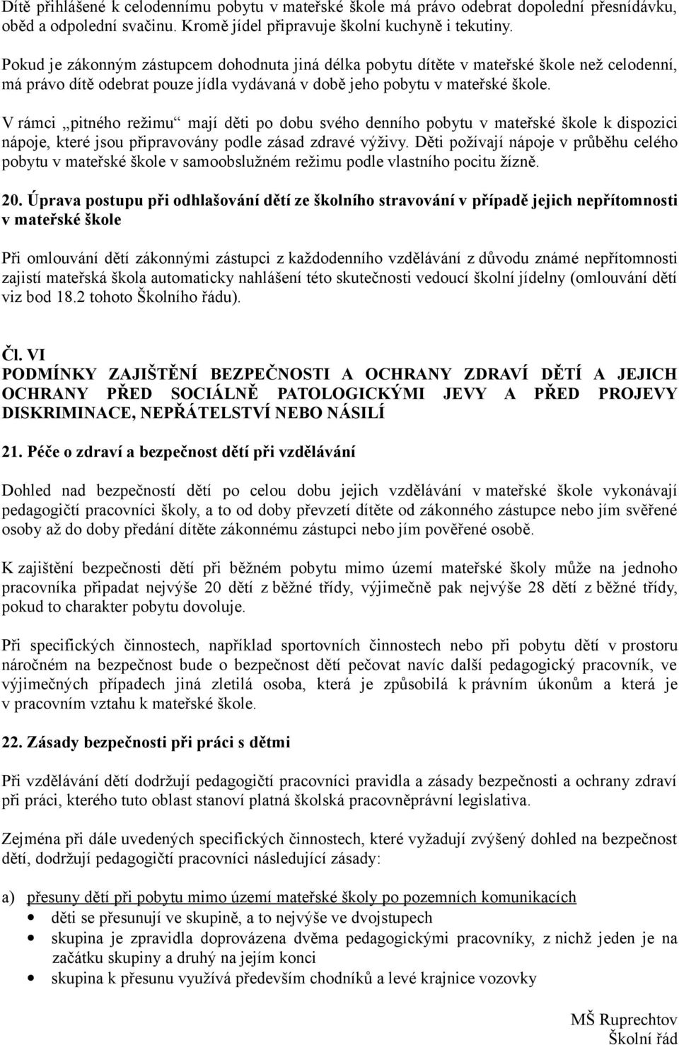 V rámci pitného režimu mají děti po dobu svého denního pobytu v mateřské škole k dispozici nápoje, které jsou připravovány podle zásad zdravé výživy.