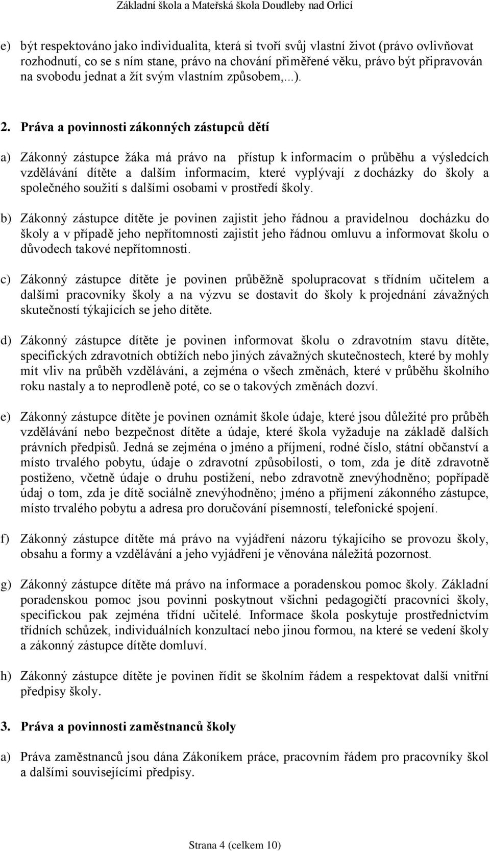 Práva a povinnosti zákonných zástupců dětí a) Zákonný zástupce žáka má právo na přístup k informacím o průběhu a výsledcích vzdělávání dítěte a dalším informacím, které vyplývají z docházky do školy